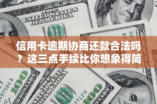 武汉信用卡逾期协商还款合法吗？这三点手续比你想象得简单