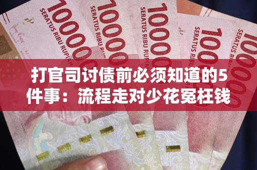 武汉打官司讨债前必须知道的5件事：流程走对少花冤枉钱