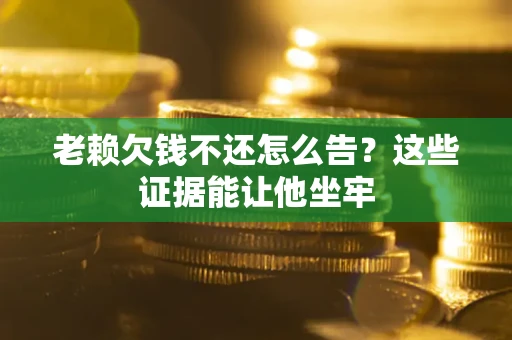 武汉老赖欠钱不还怎么告？这些证据能让他坐牢