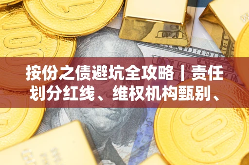 武汉按份之债避坑全攻略｜责任划分红线、维权机构甄别、纠纷处理全流程拆解