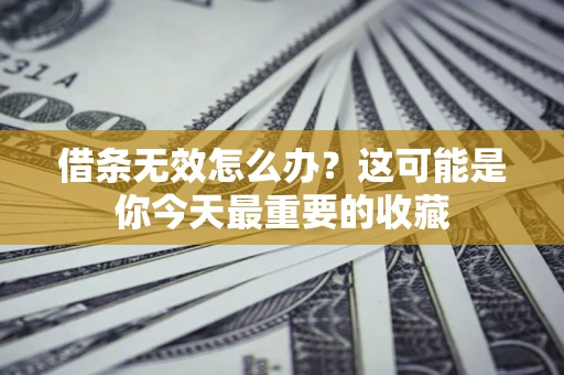 武汉借条无效怎么办？这可能是你今天最重要的收藏