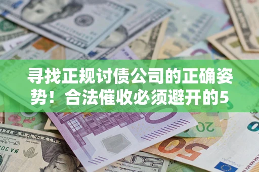 武汉寻找正规讨债公司的正确姿势！合法催收必须避开的5大雷区
