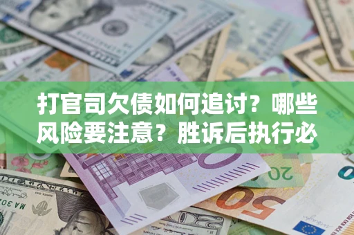 武汉打官司欠债如何追讨？哪些风险要注意？胜诉后执行必看！