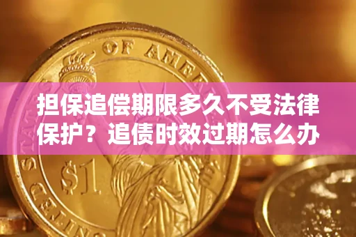 武汉担保追偿期限多久不受法律保护？追债时效过期怎么办？