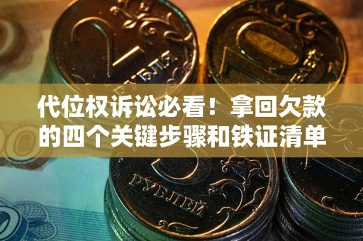 武汉代位权诉讼必看!拿回欠款的四个关键步骤和铁证清单 武汉代位权诉讼必看!拿回欠款的四个关键步骤和铁证清单