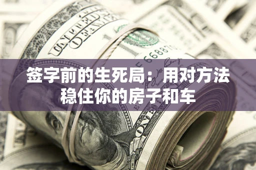 武汉签字前的生死局：用对方法稳住你的房子和车