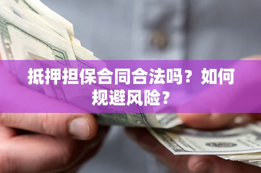 武汉抵押担保合同合法吗？如何规避风险？