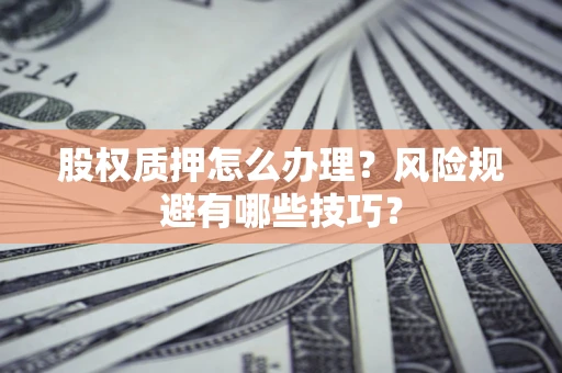 武汉股权质押怎么办理？风险规避有哪些技巧？