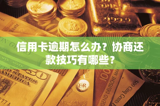 武汉信用卡逾期怎么办？协商还款技巧有哪些？