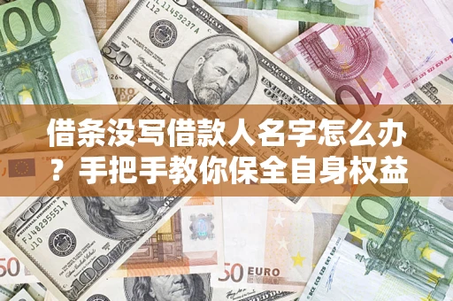 武汉借条没写借款人名字怎么办？手把手教你保全自身权益