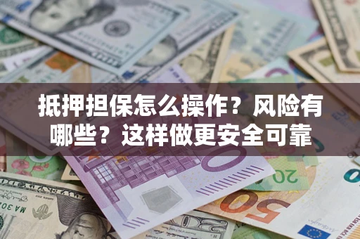 武汉抵押担保怎么操作？风险有哪些？这样做更安全可靠