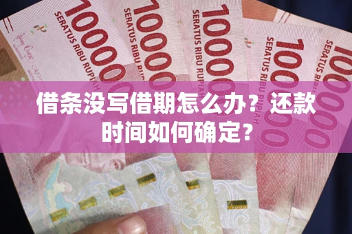 武汉借条没写借期怎么办？还款时间如何确定？