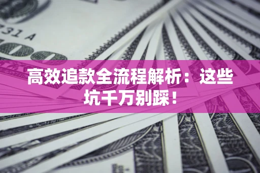 武汉高效追款全流程解析：这些坑千万别踩！