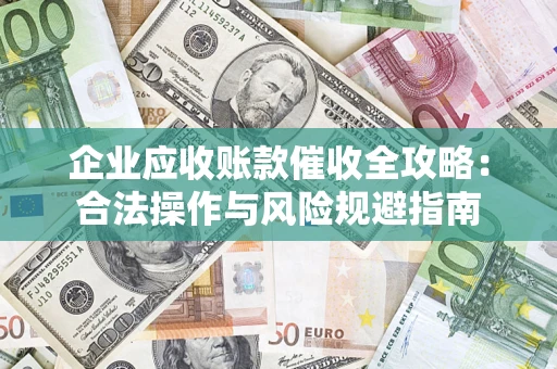 武汉企业应收账款催收全攻略：合法操作与风险规避指南