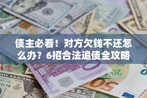武汉债主必看！对方欠钱不还怎么办？6招合法追债全攻略