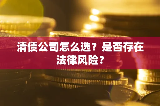 武汉清债公司怎么选？是否存在法律风险？