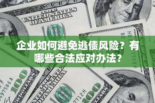 武汉企业如何避免逃债风险？有哪些合法应对办法？