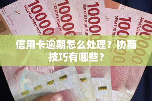 武汉信用卡逾期怎么处理？协商技巧有哪些？