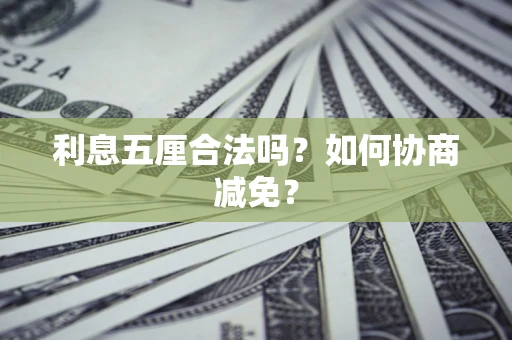 武汉利息五厘合法吗？如何协商减免？