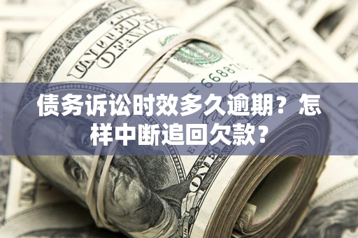 武汉债务诉讼时效多久逾期？怎样中断追回欠款？