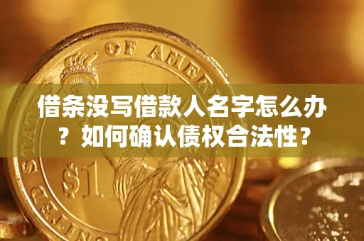 武汉借条没写借款人名字怎么办？如何确认债权合法性？