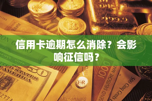 武汉信用卡逾期怎么消除？会影响征信吗？