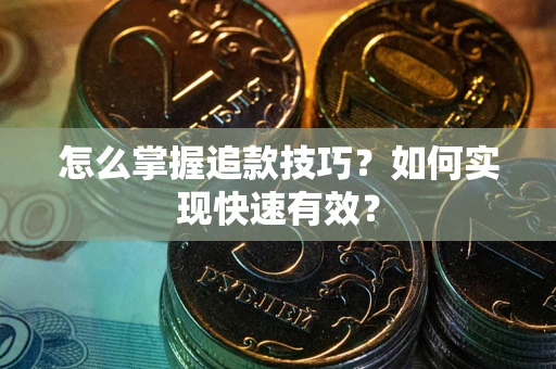 武汉怎么掌握追款技巧？如何实现快速有效？