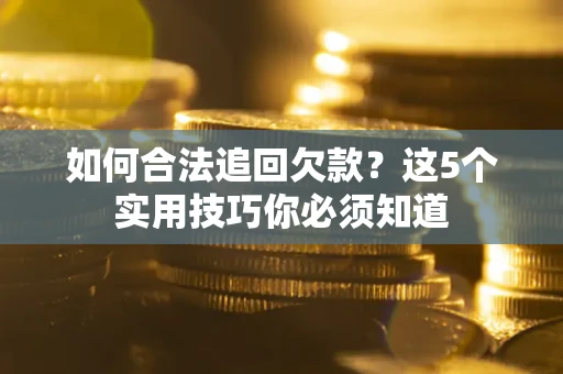 武汉如何合法追回欠款？这5个实用技巧你必须知道