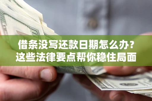 武汉借条没写还款日期怎么办？这些法律要点帮你稳住局面