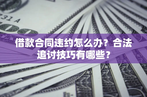 武汉借款合同违约怎么办？合法追讨技巧有哪些？