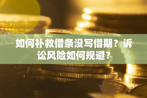 武汉如何补救借条没写借期？诉讼风险如何规避？