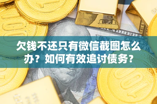 武汉欠钱不还只有微信截图怎么办？如何有效追讨债务？