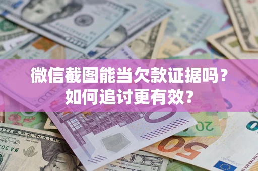 武汉微信截图能当欠款证据吗？如何追讨更有效？