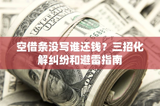 武汉空借条没写谁还钱？三招化解纠纷和避雷指南