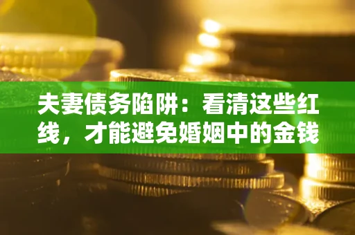 武汉夫妻债务陷阱：看清这些红线，才能避免婚姻中的金钱危机
