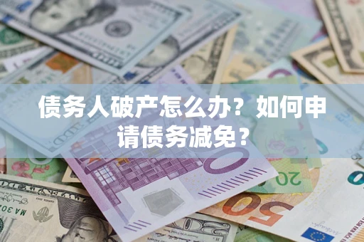 武汉债务人破产怎么办？如何申请债务减免？