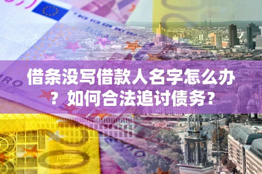 武汉借条没写借款人名字怎么办？如何合法追讨债务？