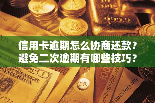 武汉信用卡逾期怎么协商还款？避免二次逾期有哪些技巧？