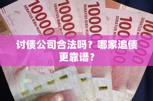 武汉讨债公司合法吗？哪家追债更靠谱？