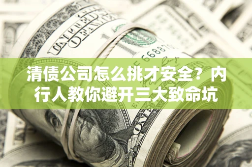 武汉清债公司怎么挑才安全?内行人教你避开三大致命坑 武汉清债公司怎么挑才安全?内行人教你避开三大致命坑