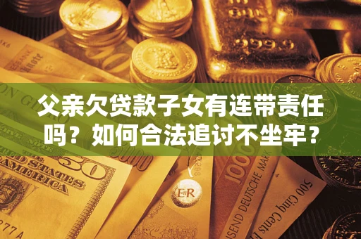 武汉父亲欠贷款子女有连带责任吗？如何合法追讨不坐牢？