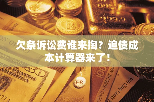武汉欠条诉讼费谁来掏？追债成本计算器来了！