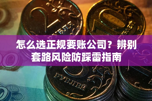 武汉怎么选正规要账公司？辨别套路风险防踩雷指南