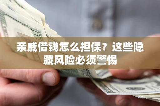 武汉亲戚借钱怎么担保？这些隐藏风险必须警惕