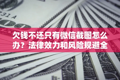 武汉欠钱不还只有微信截图怎么办？法律效力和风险规避全解析