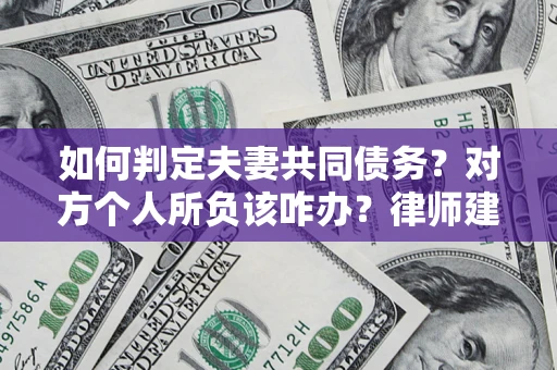 武汉如何判定夫妻共同债务？对方个人所负该咋办？律师建议