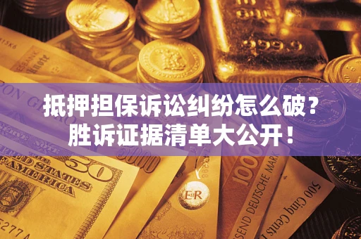 武汉抵押担保诉讼纠纷怎么破？胜诉证据清单大公开！