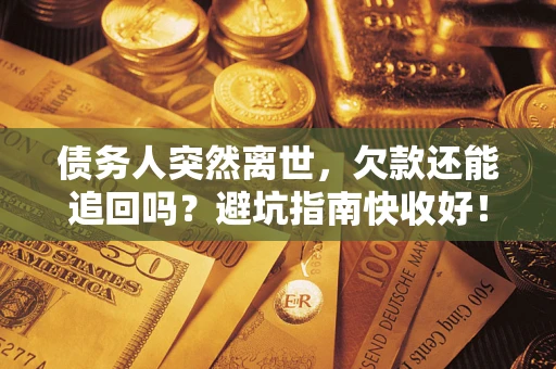 武汉债务人突然离世，欠款还能追回吗？避坑指南快收好！