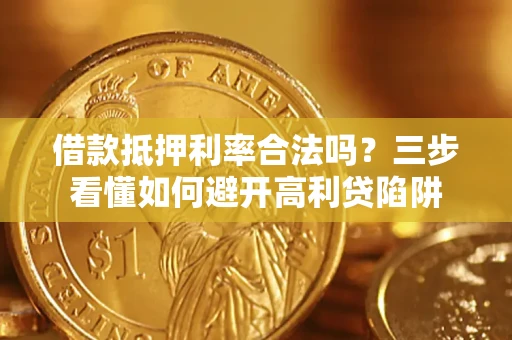 武汉借款抵押利率合法吗？三步看懂如何避开高利贷陷阱