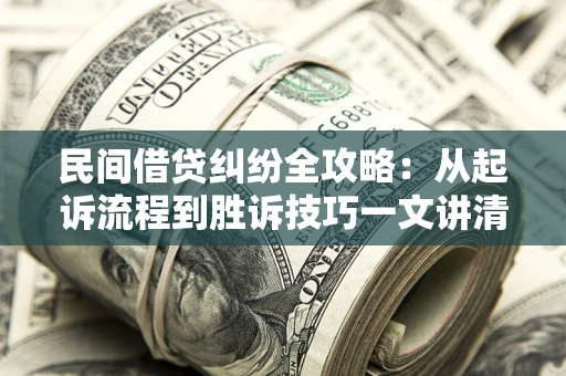 武汉民间借贷纠纷全攻略：从起诉流程到胜诉技巧一文讲清